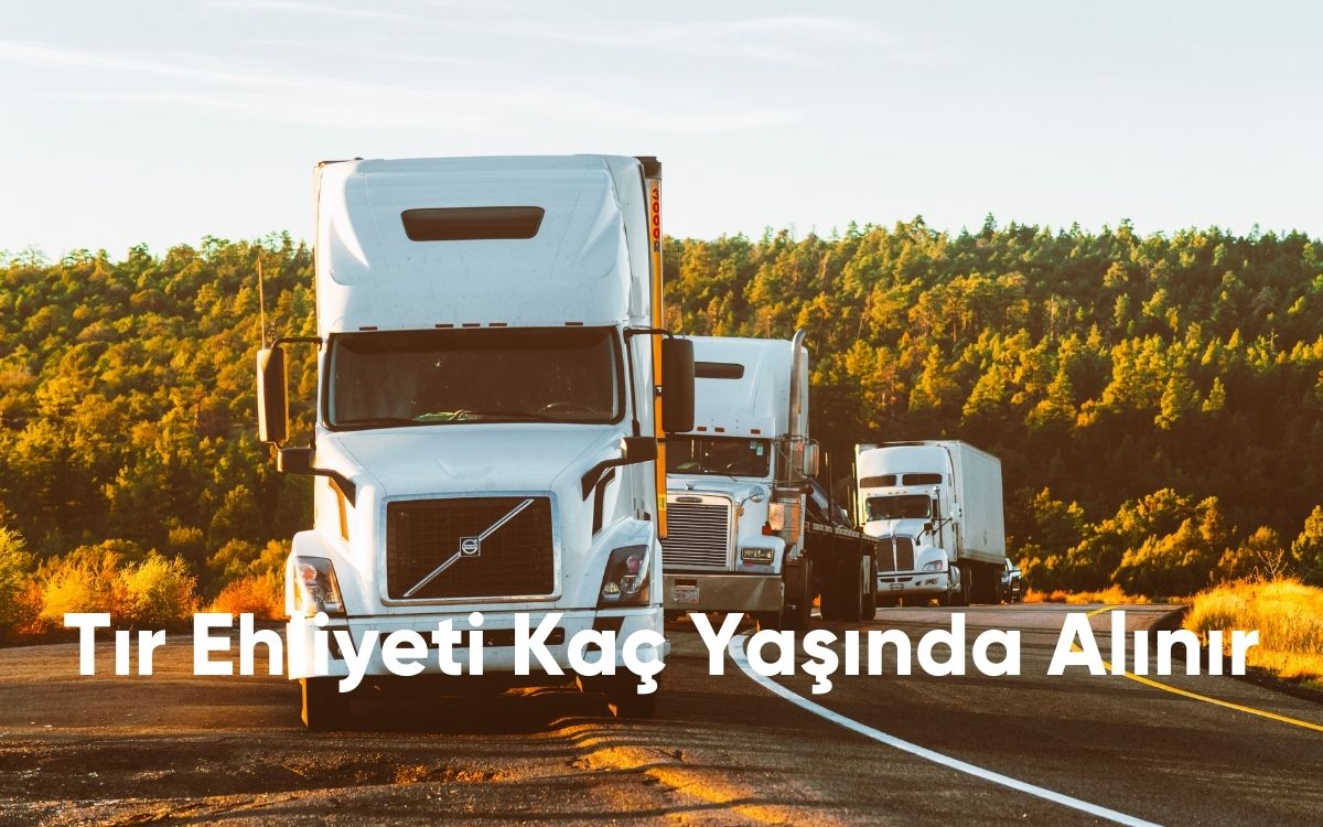 Tır Ehliyeti Kaç Yaşında Alınır